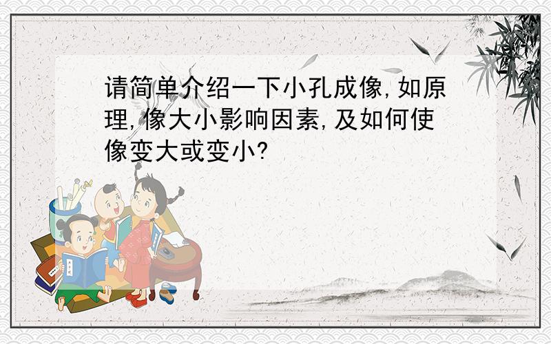 请简单介绍一下小孔成像,如原理,像大小影响因素,及如何使像变大或变小?